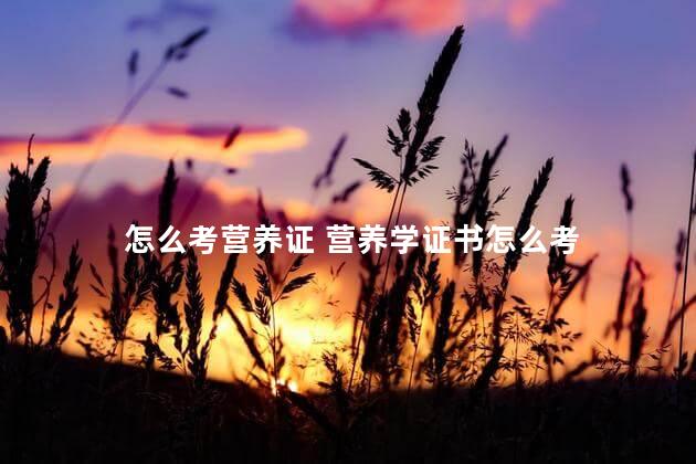 怎么考营养证 营养学证书怎么考